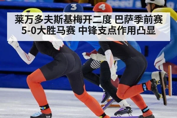 莱万多夫斯基梅开二度 巴萨季前赛5-0大胜马赛 中锋支点作用凸显
