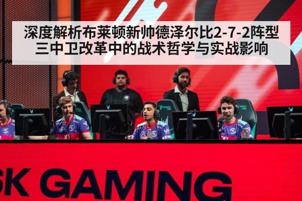 深度解析布莱顿新帅德泽尔比2-7-2阵型 三中卫改革中的战术哲学与实战影响