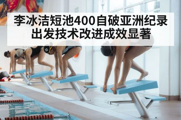 李冰洁短池400自破亚洲纪录 出发技术改进成效显著