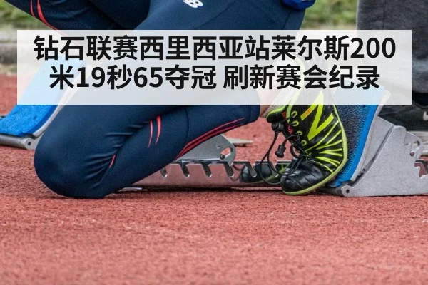 钻石联赛西里西亚站莱尔斯200米19秒65夺冠 刷新赛会纪录