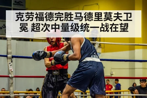 克劳福德完胜马德里莫夫卫冕 超次中量级统一战在望