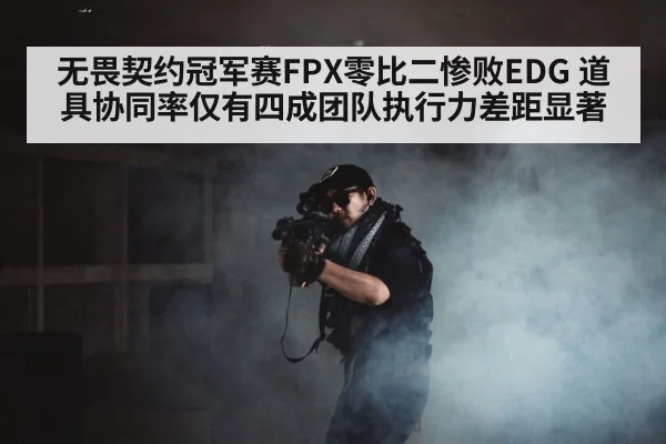 无畏契约冠军赛FPX零比二惨败EDG 道具协同率仅有四成团队执行力差距显著