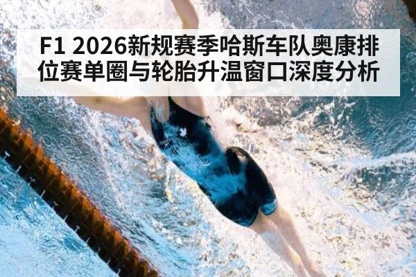 F1 2026新规赛季哈斯车队奥康排位赛单圈与轮胎升温窗口深度分析