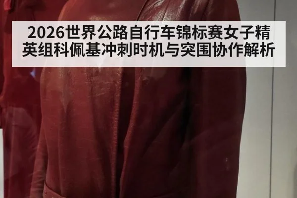2026世界公路自行车锦标赛女子精英组科佩基冲刺时机与突围协作解析