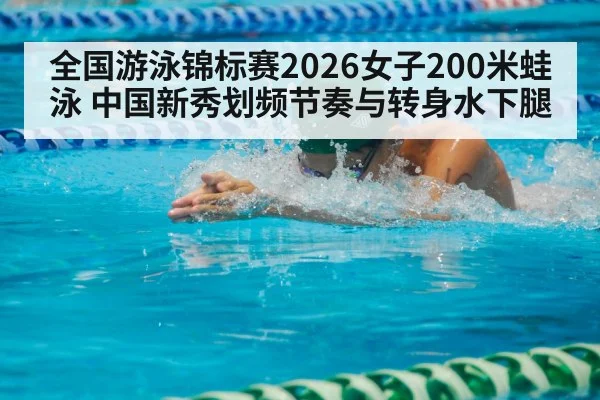 全国游泳锦标赛2026女子200米蛙泳 中国新秀划频节奏与转身水下腿
